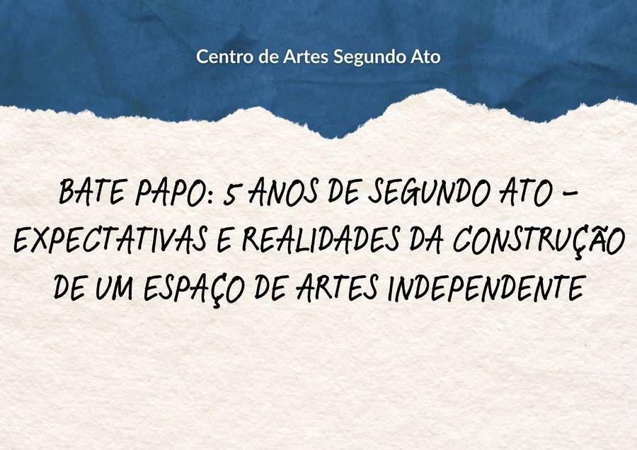 5 ANOS DE SEGUNDO ATO: EXPECTATIVAS E REALIDADES DA CONSTRUÇÃO DE UM ESPAÇO DE ARTES INDEPENDENTE